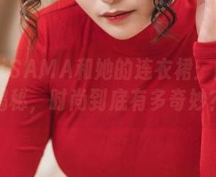 洛璃LoLiSAMA和她的连衣裙：图库为你揭秘，时尚到底有多奇妙？