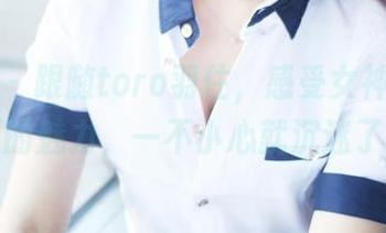 美媛馆 – 跟随toro羽住，感受女神最新资源的魅力，一不小心就沉迷了！