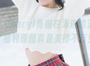 魅妍社 – Cheryl青树在海边的温柔瞬间，福利原图真是美得不行！